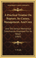 A Practical Treatise on Rupture, Its Causes, Management, and Cure
