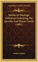 Studies In Theologic Definition Underlying The Apostles And Nicene Creeds (1895)