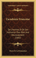 L'academie Francoise: De L'homme, Et De Son Institution Pour Bien And Heureusement (1602)