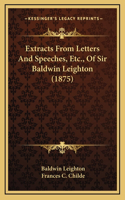 Extracts From Letters And Speeches, Etc., Of Sir Baldwin Leighton (1875)