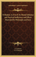 Orthodoxy As It Is Or Its Mental Influence and Practical Inefficiency and Effects Illustrated By Philosophy and Facts