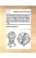 Christian's Victory Over Death. a Sermon, Occasioned by the Decease of Mrs. E. Saffery, Wife of Mr. Saffery, Pastor of the Baptist Church, in the City of New Sarum, Who Died May 22, 1798