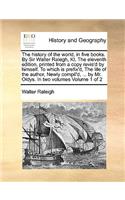 history of the world, in five books. By Sir Walter Ralegh, Kt. The eleventh edition, printed from a copy revis'd by himself. To which is prefix'd, The life of the author, Newly compil'd, ... by Mr. Oldys. In two volumes Volume 1 of 2