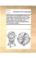 The Famous and Delightful History of Fortunatus, and His Two Sons: In Two Parts. Part I. Containing an Account of His Noble Birth, Travels, and Adventures, in Many Strange Lands the Seventh Edition