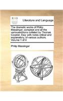 The dramatic works of Philip Massinger, compleat and all the variouseditions collated by Thomas Coxeter, Esq: with notes critical and explanatory, of various authors. Volume 1 of 4