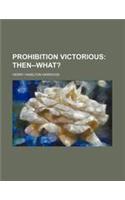 Prohibition Victorious; Then--What?