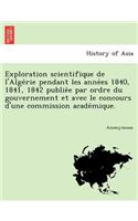 Exploration Scientifique de L'Alge Rie Pendant Les Anne Es 1840, 1841, 1842 Publie E Par Ordre Du Gouvernement Et Avec Le Concours D'Une Commission AC