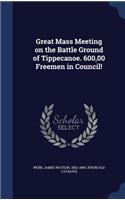 Great Mass Meeting on the Battle Ground of Tippecanoe. 600,00 Freemen in Council!