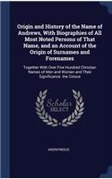 Origin and History of the Name of Andrews, With Biographies of All Most Noted Persons of That Name, and an Account of the Origin of Surnames and Forenames: Together With Over Five Hundred Christian Names of Men and Women and Their Significance. the Cresce