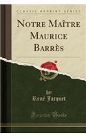 Notre Maï¿½tre Maurice Barrï¿½s (Classic Reprint)