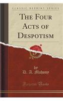 The Four Acts of Despotism (Classic Reprint): (English)
