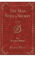 The Man with a Secret, Vol. 3 of 3: A Novel (Classic Reprint)