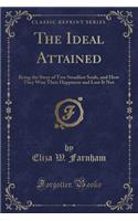 The Ideal Attained: Being the Story of Two Steadfast Souls, and How They Won Their Happiness and Lost It Not (Classic Reprint)
