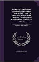 Report of Experiments Undertaken by Order of the Board of Trade to Determine the Relative Values of Unmalted and Malted Barley as Food for Stock: Presented in Both Houses of Parliament by Command of Her Majesty