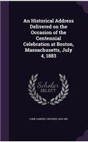 Historical Address Delivered on the Occasion of the Centennial Celebration at Boston, Massachusetts, July 4, 1883