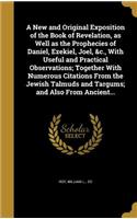 New and Original Exposition of the Book of Revelation, as Well as the Prophecies of Daniel, Ezekiel, Joel, &c., With Useful and Practical Observations; Together With Numerous Citations From the Jewish Talmuds and Targums; and Also From Ancient...