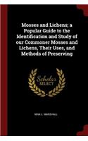 Mosses and Lichens; A Popular Guide to the Identification and Study of Our Commoner Mosses and Lichens, Their Uses, and Methods of Preserving