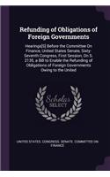 Refunding of Obligations of Foreign Governments: Hearings[S] Before the Committee On Finance, United States Senate, Sixty-Seventh Congress, First Session, On S. 2135, a Bill to Enable the Refunding