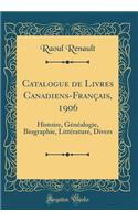 Catalogue de Livres Canadiens-FranÃ§ais, 1906: Histoire, GÃ©nÃ©alogie, Biographie, LittÃ©rature, Divers (Classic Reprint)