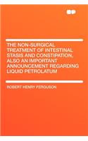 The Non-Surgical Treatment of Intestinal Stasis and Constipation, Also an Important Announcement Regarding Liquid Petrolatum