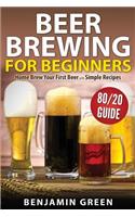 Beer Brewing for Beginners: Home Brew Your First Beer with the Easy 80/20 Guide to Completing Delicious, Craft Homebrews with Simple Recipes