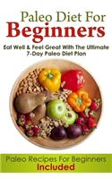 Paleo Diet For Beginners: Eat Well and Feel Great With The Ultimate 7-Day Paleo Diet Plan (Paleo Recipes For Beginners Included)(Paleo Diet)