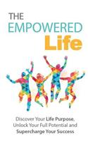 The Empowered Life: Discover Your Life Purpose, Unlock Your Full Potential, & Supercharge Your Success