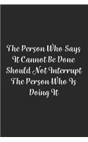 The Person Who Says It Cannot Be Done Should Not Interrupt The Person Who Is Doing It.