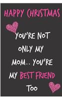 Happy Christmas You're Not Only My Mom You're My Best Friend Too: From Daughter Child Kid Notebook - Lovely Xmas Journal Blank Book for Her - Anniversary Birthday Valentine's Friendship Occasions Greeting (Unique A