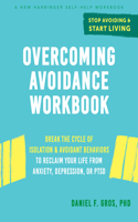 Overcoming Avoidance Workbook: Break the Cycle of Isolation and Avoidant Behaviors to Reclaim Your Life from Anxiety, Depression, or Ptsd