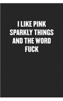 I Like Pink Sparkly Things and the Word Fuck: Funny Blank Lined Journal - Snarky Black Cover Gift Notebook