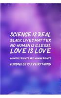 Science Is Real Black Lives Matter No Human Is Illegal Love Is Love Women's Rights Are Human Rights Kindness Is Everything