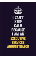 I can't Keep Calm Because I Am An Executive Services Administrator