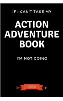 If I Can't Take My Action Adventure Book I'm Not Going Journal: Book Lover Gifts - A Small Lined Notebook (Card Alternative)