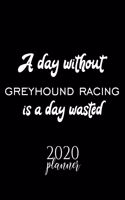 A Day Without Greyhound Racing Is A Day Wasted 2020 Planner: Nice 2020 Calendar for Greyhound Racing Fan - Christmas Gift Idea Greyhound Racing Theme - Greyhound Racing Lover Journal for 2020 - 120 pages 8.5x1
