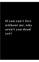 If you can't live without me, why aren't you dead yet?: Funny Notebook, Journal, Diary, Joke, Office 110 pages 6"x 9"