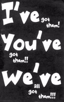 I'Ve Got Them! You'Ve Got Them!! We'Ve All Got Them!!!