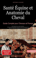Santé Équine et Anatomie du Cheval: Guide Complet pour Chevaux et Poneys: De l'anatomie aux soins naturels: méthodes thérapeutiques, premiers secours et physiologie pour une approche h