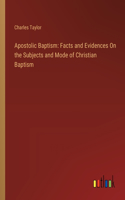Apostolic Baptism: Facts and Evidences On the Subjects and Mode of Christian Baptism