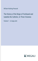 History of the Reign of Ferdinand and Isabella the Catholic, In Three Volumes: Volume 1 - in large print