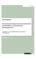 Der Zusammenhang zwischen mütterlicher Feinfühligkeit und kindlichem Bindungsmuster: Am Beispiel von Unfeinfühligkeit und desorganisierter Bindungsqualität(German)