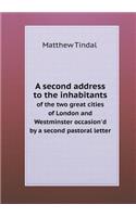 A second address to the inhabitants of the two great cities of London and Westminster occasion'd by a second pastoral letter