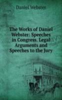 Works of Daniel Webster: Speeches in Congress. Legal Arguments and Speeches to the Jury