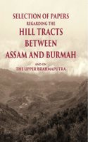 Selection of Papers Regarding the Hill Tracts between Assam and Burmah and on the Upper Brahmaputra [Hardcover]