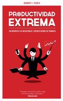 Productividad extrema: Potencia tus resultados y reduce horas de trabajo