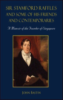 Sir Stamford Raffles and Some of His Friends and Contemporaries: A Memoir of the Founder of Singapore