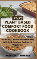 Pure Plant Based Comfort Food Cookbook: Nourishing Comfort Food Meal Prep With Body Soothing Recipes For Vegetarians