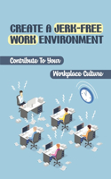 Create A Jerk-Free Work Environment: Contribute To Your Workplace Culture: Serious Problem Of Jerks