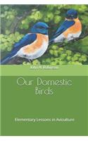 Our Domestic Birds: Elementary Lessons in Aviculture