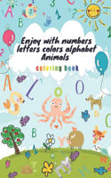 Enjoy with numbers letters colors alphabet Animals Coloring Book: activity book ABC for Toddlers boys and girls with Letters, Shapes, Colors, and Animals, A Variety of Activities, Numbers, Alphabet, Mazes and Color